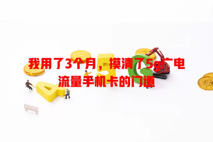 我用了3个月，摸清了5g广电流量手机卡的门道