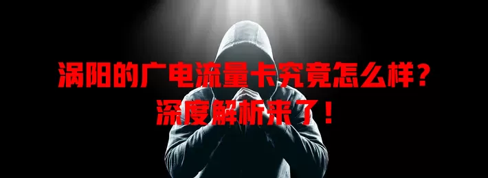 涡阳的广电流量卡究竟怎么样？深度解析来了！