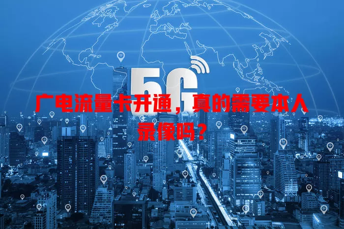 广电流量卡开通，真的需要本人录像吗？