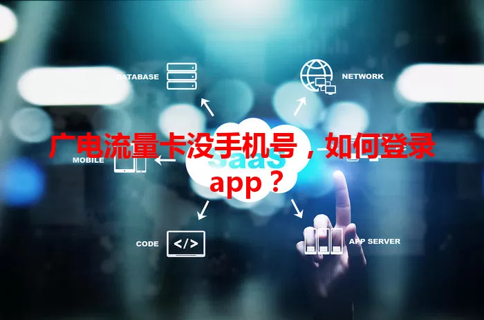 广电流量卡没手机号，如何登录 app？