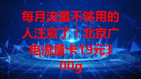 每月流量不够用的人注意了！北京广电流量卡19元300g