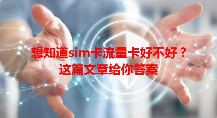 想知道sim卡流量卡好不好？这篇文章给你答案