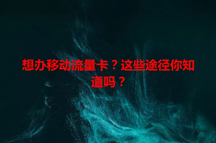 想办移动流量卡？这些途径你知道吗？