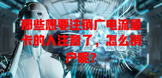 那些想要注销广电流量卡的人注意了，怎么销户呢？
