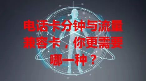 电话卡分钟与流量兼容卡，你更需要哪一种？