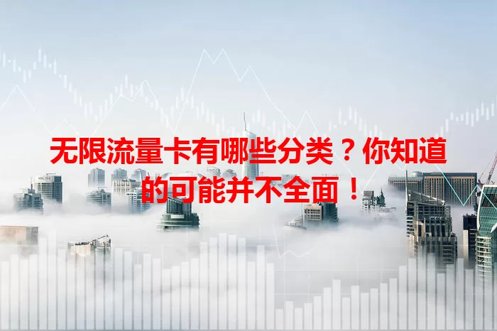 无限流量卡有哪些分类？你知道的可能并不全面！