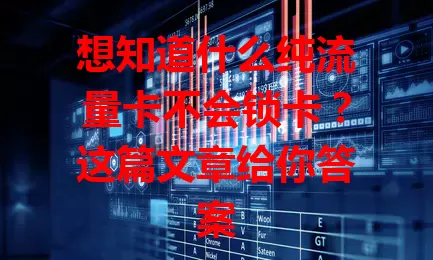 想知道什么纯流量卡不会锁卡？这篇文章给你答案