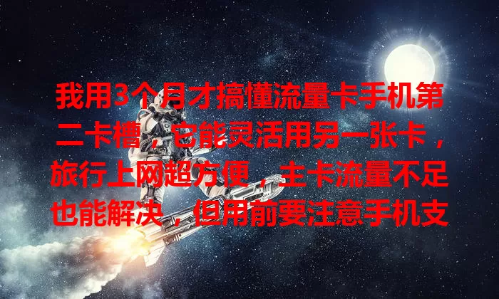 我用3个月才搞懂流量卡手机第二卡槽，它能灵活用另一张卡，旅行上网超方便，主卡流量不足也能解决，但用前要注意手机支持情况和卡的规则哦