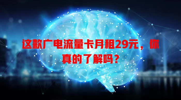 这款广电流量卡月租29元，你真的了解吗？