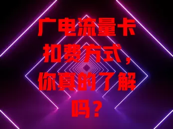 广电流量卡扣费方式，你真的了解吗？
