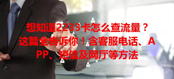 想知道2233卡怎么查流量？这篇全告诉你！含客服电话、APP、短信及网厅等方法