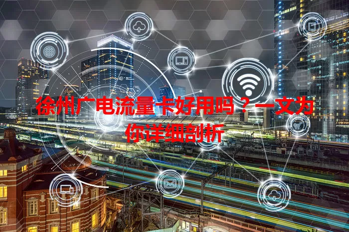 徐州广电流量卡好用吗？一文为你详细剖析