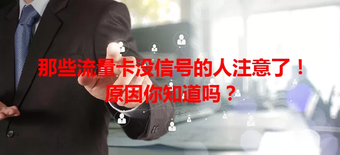 那些流量卡没信号的人注意了！原因你知道吗？