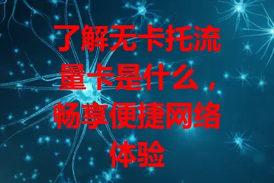 了解无卡托流量卡是什么，畅享便捷网络体验