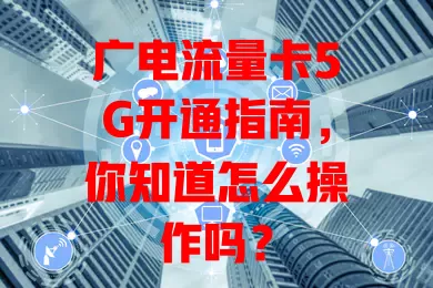 广电流量卡5G开通指南，你知道怎么操作吗？
