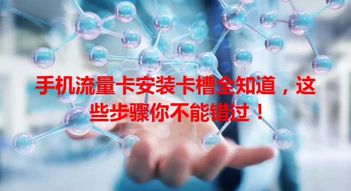 手机流量卡安装卡槽全知道，这些步骤你不能错过！