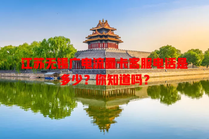 江苏无锡广电流量卡客服电话是多少？你知道吗？