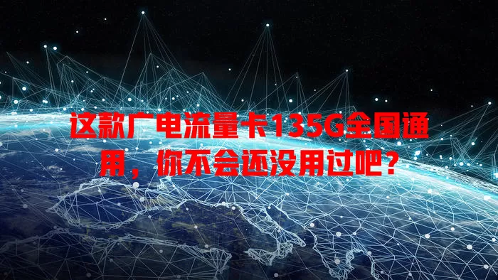 这款广电流量卡135G全国通用，你不会还没用过吧？