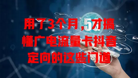 用了3个月，才搞懂广电流量卡抖音定向的这些门道