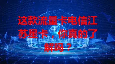 这款流量卡电信江苏星卡，你真的了解吗？