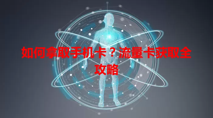 如何拿取手机卡？流量卡获取全攻略