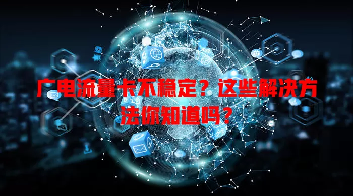 广电流量卡不稳定？这些解决方法你知道吗？