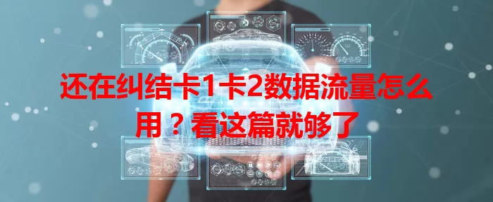 还在纠结卡1卡2数据流量怎么用？看这篇就够了
