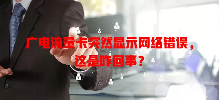 广电流量卡突然显示网络错误，这是咋回事？
