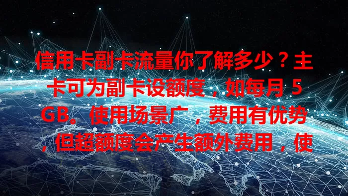 信用卡副卡流量你了解多少？主卡可为副卡设额度，如每月 5GB。使用场景广，费用有优势，但超额度会产生额外费用，使用时要关注流量与安全，了解规则尽享便捷移动生活
