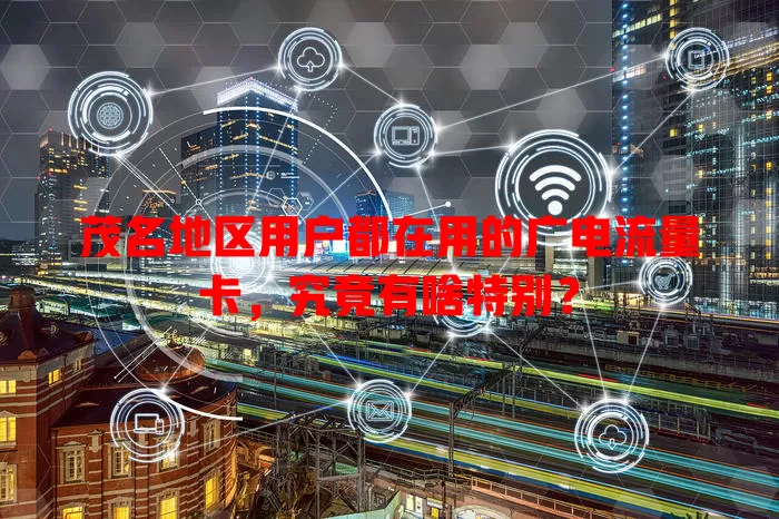 茂名地区用户都在用的广电流量卡，究竟有啥特别？