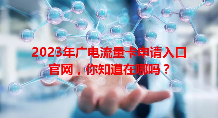 2023年广电流量卡申请入口官网，你知道在哪吗？
