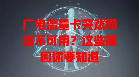 广电流量卡突然网络不可用？这些原因你要知道