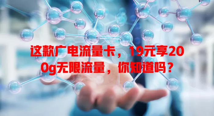 这款广电流量卡，19元享200g无限流量，你知道吗？