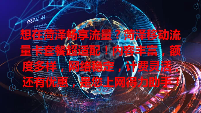 想在菏泽畅享流量？菏泽移动流量卡套餐超适配！内容丰富，额度多样，网络稳定，计费灵活，还有优惠，是您上网得力助手！