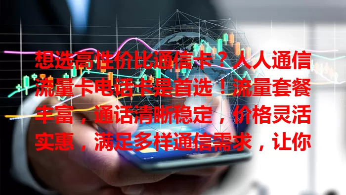 想选高性价比通信卡？人人通信流量卡电话卡是首选！流量套餐丰富，通话清晰稳定，价格灵活实惠，满足多样通信需求，让你的通信生活更便捷高效！