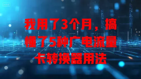 我用了3个月，搞懂了5种广电流量卡转换器用法