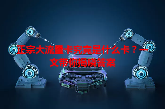正宗大流量卡究竟是什么卡？一文带你揭晓答案