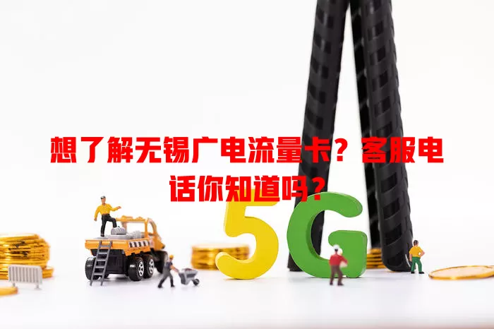 想了解无锡广电流量卡？客服电话你知道吗？