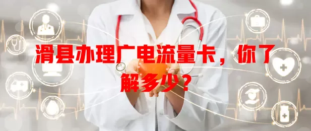 滑县办理广电流量卡，你了解多少？