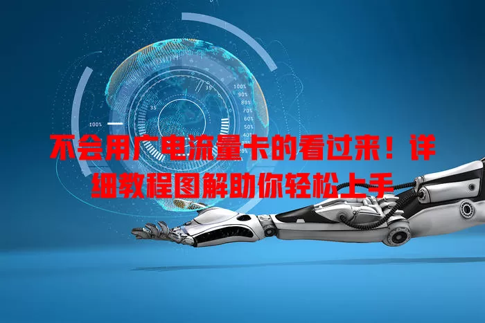 不会用广电流量卡的看过来！详细教程图解助你轻松上手