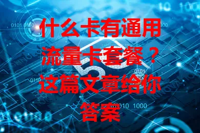 什么卡有通用流量卡套餐？这篇文章给你答案