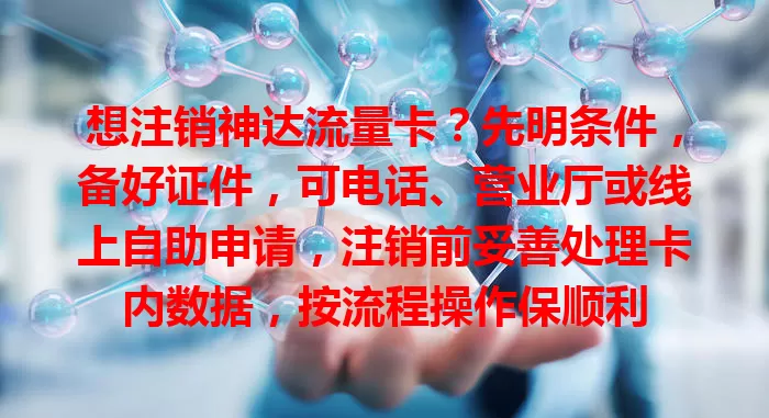 想注销神达流量卡？先明条件，备好证件，可电话、营业厅或线上自助申请，注销前妥善处理卡内数据，按流程操作保顺利