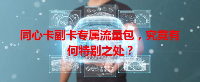 同心卡副卡专属流量包，究竟有何特别之处？