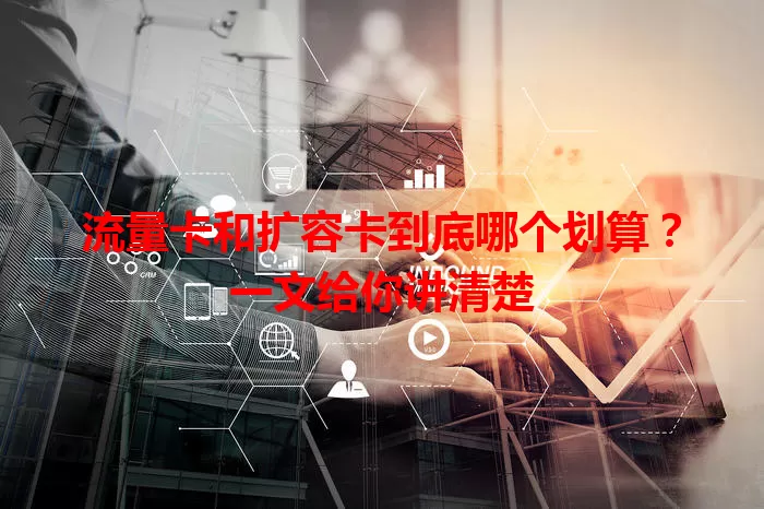 流量卡和扩容卡到底哪个划算？一文给你讲清楚