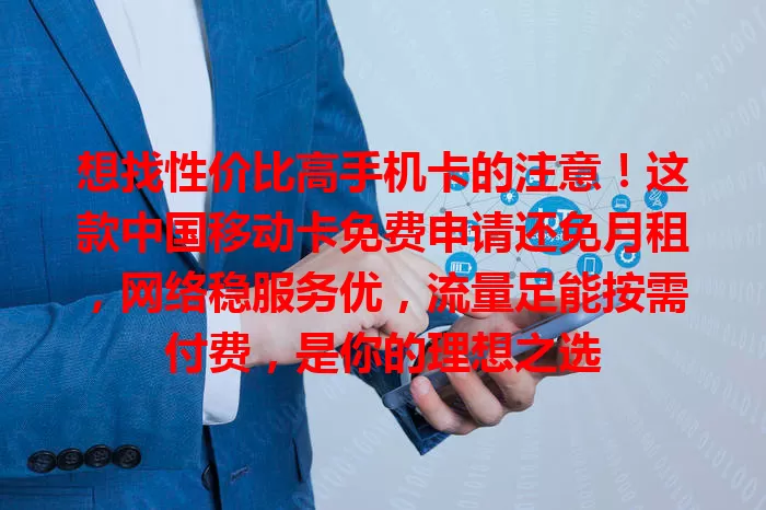 想找性价比高手机卡的注意！这款中国移动卡免费申请还免月租，网络稳服务优，流量足能按需付费，是你的理想之选