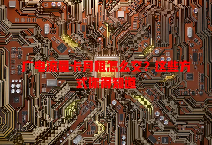 广电流量卡月租怎么交？这些方式你得知道
