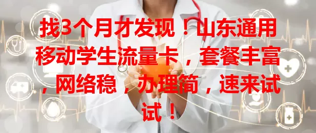 找3个月才发现！山东通用移动学生流量卡，套餐丰富，网络稳，办理简，速来试试！