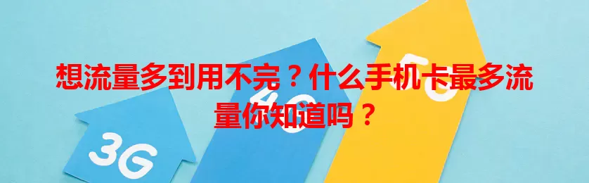 想流量多到用不完？什么手机卡最多流量你知道吗？
