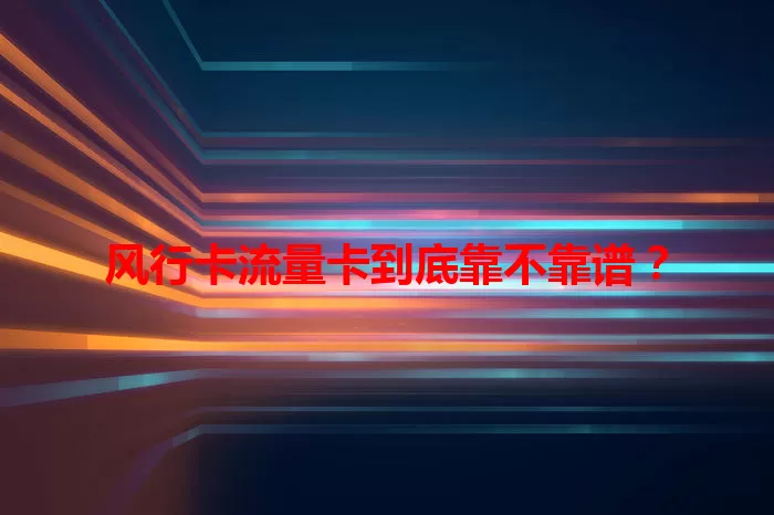 风行卡流量卡到底靠不靠谱？