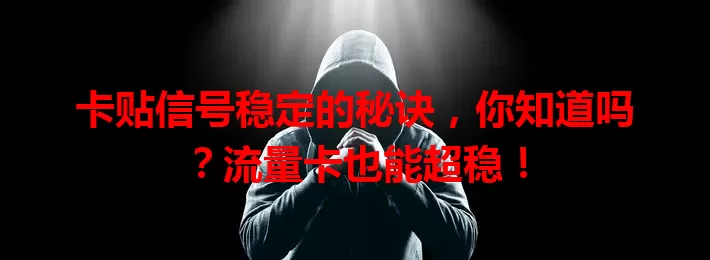 卡贴信号稳定的秘诀，你知道吗？流量卡也能超稳！